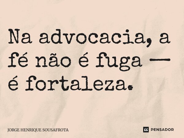 ⁠Na advocacia, a fé não é fuga — é fortaleza.... Frase de JORGE HENRIQUE SOUSAFROTA.
