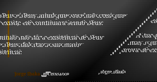 Deus é Deus, ainda que você não creia que ele exista, ele continuará sendo Deus. A tua opinião não faz a existência de Deus mas, o que Deus fala traz a sua maio... Frase de JORGE IBAKA.