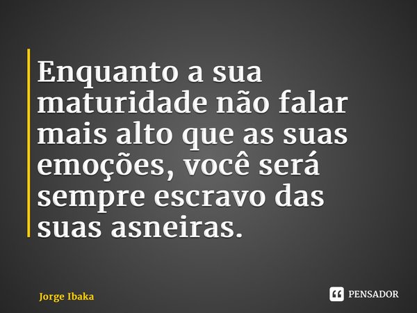 Enquanto a sua maturidade não falar mais alto que as suas emoções, você será sempre escravo das suas asneiras.⁠... Frase de Jorge Ibaka.