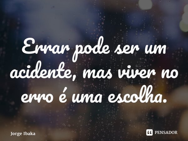 ⁠Errar pode ser um acidente, mas viver no erro é uma escolha.... Frase de Jorge Ibaka.