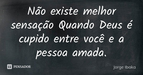 Não existe melhor sensação Quando Deus é cupido entre você e a pessoa amada.... Frase de Jorge Ibaka.