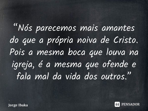 ⁠“Nós parecemos mais amantes do que a própria noiva de Cristo. Pois a mesma boca que louva na igreja, é a mesma que ofende e fala mal da vida dos outros.”... Frase de Jorge Ibaka.