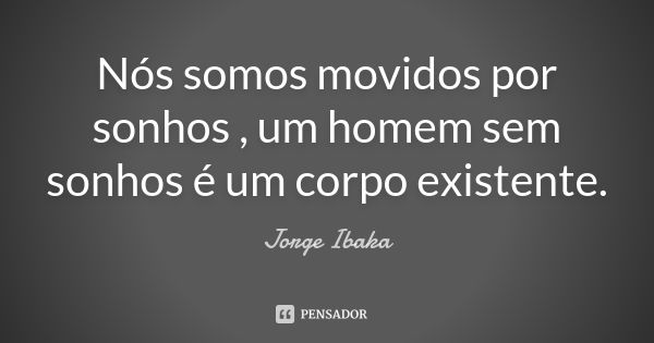 Nós somos movidos por sonhos , um homem sem sonhos é um corpo existente.... Frase de Jorge Ibaka.