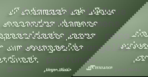 O chamado de Deus encontra homens incapacitados para viver um evangelho profundo.... Frase de JORGE IBAKA.