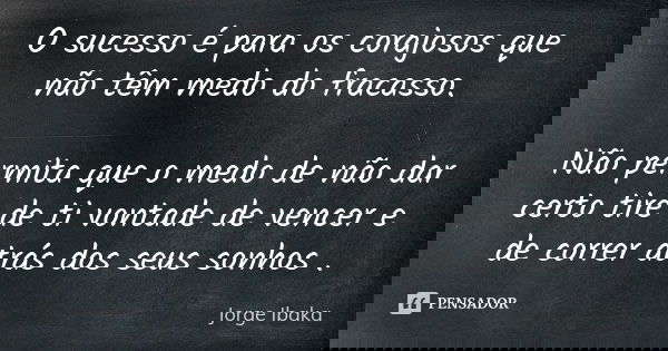 O sucesso é para os corajosos que não têm medo do fracasso. Não permita que o medo de não dar certo tire de ti vontade de vencer e de correr atrás dos seus sonh... Frase de Jorge Ibaka.
