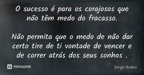 O sucesso é para os corajosos que não têm medo do fracasso. Não permita que o medo de não dar certo tire de ti vontade de vencer e de correr atrás dos seus sonh... Frase de Jorge Ibaka.