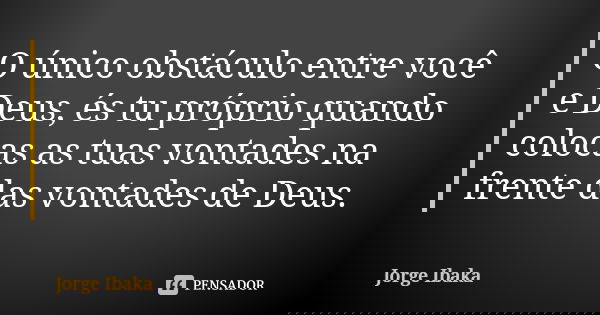 O único obstáculo entre você e Deus, és tu próprio quando colocas as tuas vontades na frente das vontades de Deus.... Frase de Jorge Ibaka.