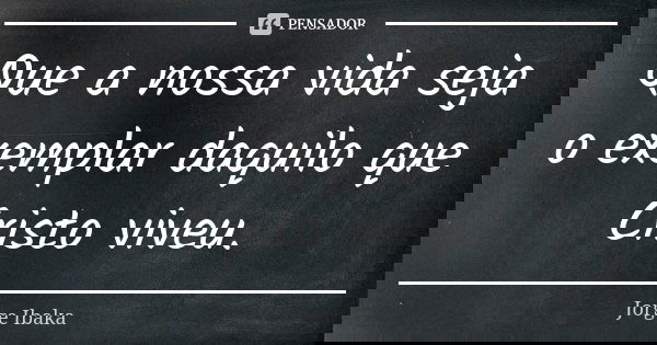 Que a nossa vida seja o exemplar daquilo que Cristo viveu.... Frase de Jorge Ibaka.