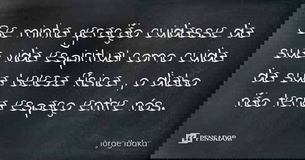 Se minha geração cuidasse da sua vida espiritual como cuida da sua beleza física , o diabo não teria espaço entre nós.... Frase de Jorge Ibaka.