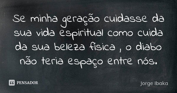 Se minha geração cuidasse da sua vida espiritual como cuida da sua beleza física , o diabo não teria espaço entre nós.... Frase de Jorge Ibaka.