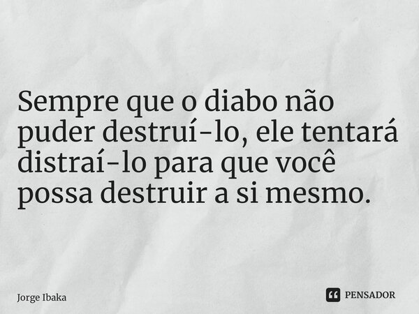 ⁠Sempre que o diabo não puder destruí-lo, ele tentará distraí-lo para que você possa destruir a si mesmo.... Frase de Jorge Ibaka.