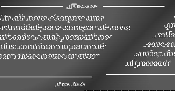 Um dia novo é sempre uma oportunidade para começar de novo, reflectir sobre a vida, persistir nos seus sonhos, continuar ou parar de sofrer, buscar coisas novas... Frase de Jorge Ibaka.