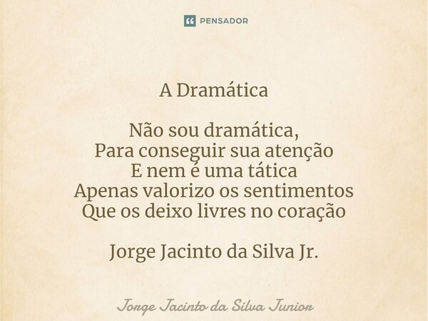 ⁠A Dramática Não sou dramática, Para conseguir sua atenção E nem é uma tática Apenas valorizo os sentimentos Que os deixo livres no coração Jorge Jacinto da Sil... Frase de Jorge Jacinto da Silva Junior.