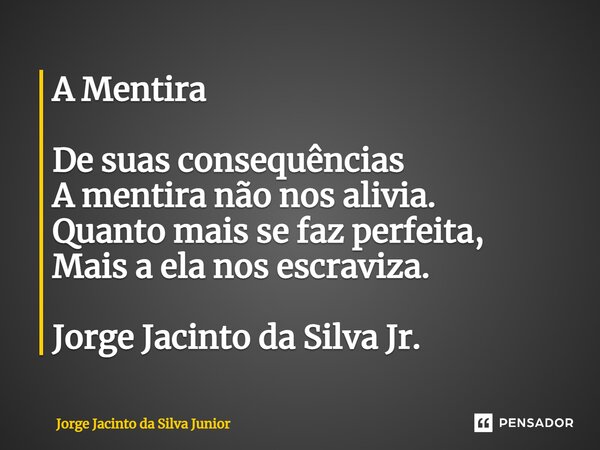 ⁠A Mentira De suas consequências A mentira não nos alivia. Quanto mais se faz perfeita, Mais a ela nos escraviza. Jorge Jacinto da Silva Jr.... Frase de Jorge Jacinto da Silva Junior.