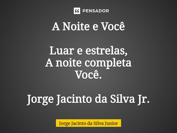 ⁠A Noite e Você Luar e estrelas, A noite completa Você. Jorge Jacinto da Silva Jr.... Frase de Jorge Jacinto da Silva Junior.