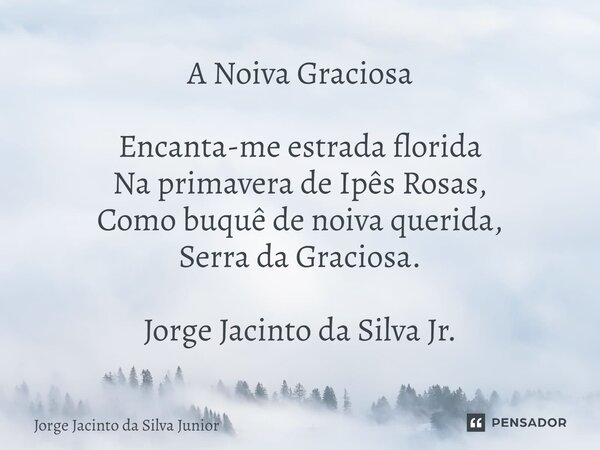 ⁠A Noiva Graciosa Encanta-me estrada florida Na primavera de Ipês Rosas, Como buquê de noiva querida, Serra da Graciosa. Jorge Jacinto da Silva Jr.... Frase de Jorge Jacinto da Silva Junior.