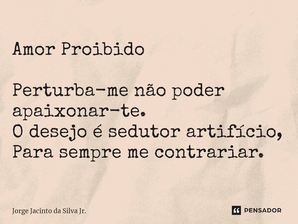 ⁠Amor Proibido Perturba-me não poder apaixonar-te. O desejo é sedutor artifício, Para sempre me contrariar.... Frase de Jorge Jacinto da Silva Jr..