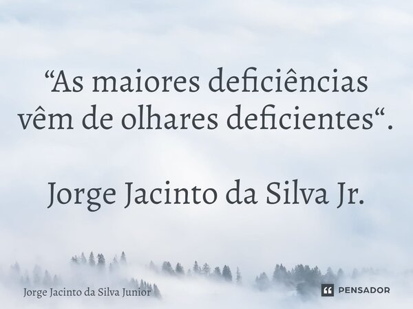 ⁠“As maiores deficiências vêm de olhares deficientes“. Jorge Jacinto da Silva Jr.... Frase de Jorge Jacinto da Silva Junior.