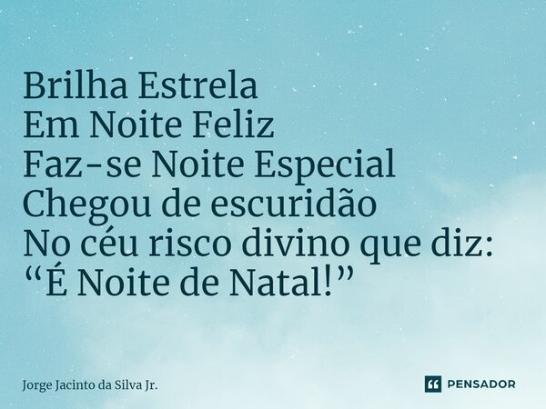 ⁠Brilha Estrela Em Noite Feliz Faz-se Noite Especial Chegou de escuridão No céu risco divino que diz: “É Noite de Natal!”... Frase de Jorge Jacinto da Silva Jr..