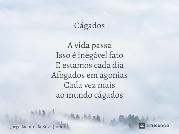 ⁠Cágados A vida passa Isso é inegável fato E estamos cada dia Afogados em agonias Cada vez mais ao mundo cágados... Frase de Jorge Jacinto da Silva Junior.