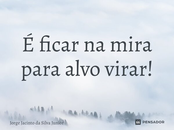⁠É ficar na mira para alvo virar!... Frase de Jorge Jacinto da Silva Junior.