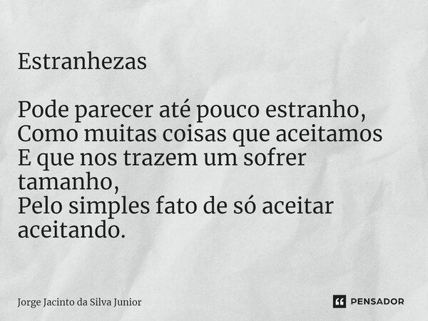 ⁠Estranhezas Pode parecer até pouco estranho, Como muitas coisas que aceitamos E que nos trazem um sofrer tamanho, Pelo simples fato de só aceitar aceitando.... Frase de Jorge Jacinto da Silva Junior.