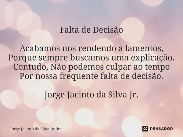 ⁠Falta de Decisão Acabamos nos rendendo a lamentos, Porque sempre buscamos uma explicação. Contudo, Não podemos culpar ao tempo Por nossa frequente falta de dec... Frase de Jorge Jacinto da Silva Junior.