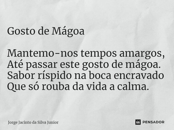 ⁠Gosto de Mágoa Mantemo-nos tempos amargos, Até passar este gosto de mágoa. Sabor ríspido na boca encravado Que só rouba da vida a calma.... Frase de Jorge Jacinto da Silva Junior.