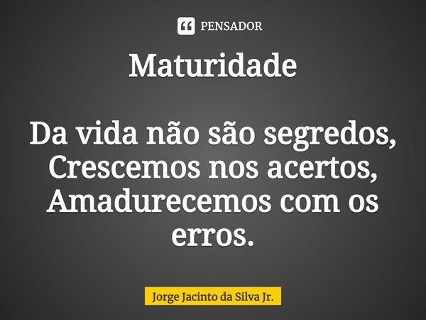 ⁠Maturidade Da vida não são segredos, Crescemos nos acertos, Amadurecemos com os erros.... Frase de Jorge Jacinto da Silva Jr..