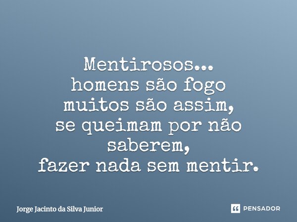 ⁠Mentirosos... homens são fogo muitos são assim, se queimam por não saberem, fazer nada sem mentir.... Frase de Jorge Jacinto da Silva Junior.