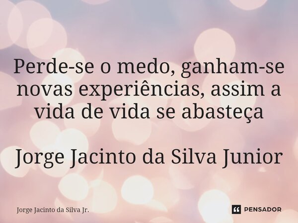 ⁠Perde-se o medo, ganham-se novas experiências, assim a vida de vida se abasteça Jorge Jacinto da Silva Junior... Frase de Jorge Jacinto da Silva Jr..