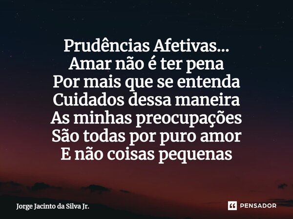 ⁠Prudências Afetivas... Amar não é ter pena Por mais que se entenda Cuidados dessa maneira As minhas preocupações São todas por puro amor E não coisas pequenas... Frase de Jorge Jacinto da Silva Jr..