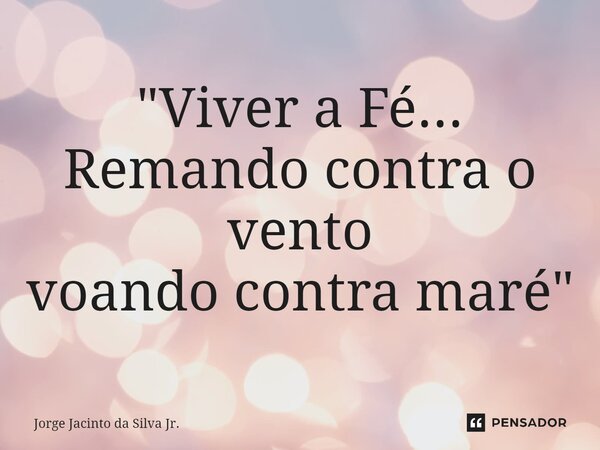 "⁠Viver a Fé... Remando contra o vento voando contra maré"... Frase de Jorge Jacinto da Silva Jr..