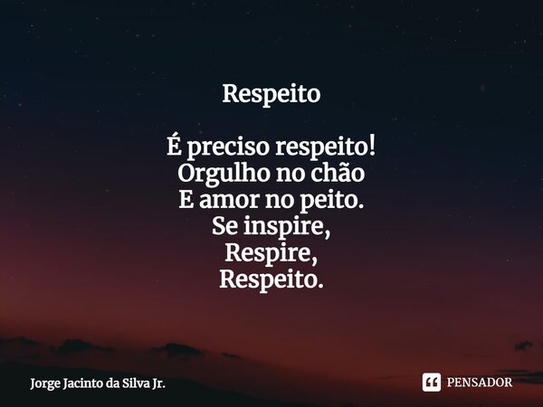 ⁠Respeito É preciso respeito! Orgulho no chão E amor no peito. Se inspire, Respire, Respeito.... Frase de Jorge Jacinto da Silva Jr..
