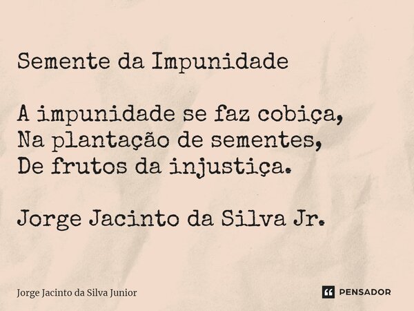 ⁠Semente da Impunidade A impunidade se faz cobiça, Na plantação de sementes, De frutos da injustiça. Jorge Jacinto da Silva Jr.... Frase de Jorge Jacinto da Silva Junior.