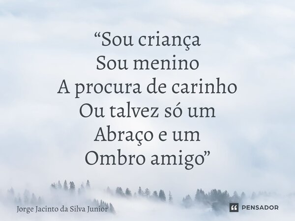 ⁠“Sou criança Sou menino A procura de carinho Ou talvez só um Abraço e um Ombro amigo”... Frase de Jorge Jacinto da Silva Junior.