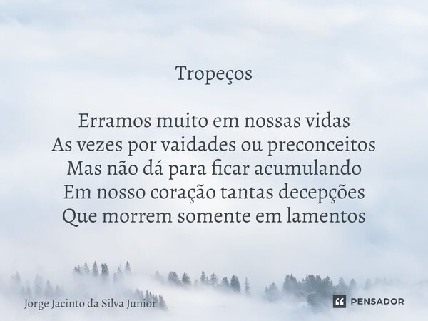 ⁠Tropeços Erramos muito em nossas vidas As vezes por vaidades ou preconceitos Mas não dá para ficar acumulando Em nosso coração tantas decepções Que morrem some... Frase de Jorge Jacinto da Silva Junior.