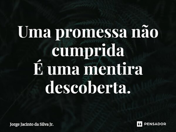 ⁠Uma promessa não cumprida É uma mentira descoberta.... Frase de Jorge Jacinto da Silva Jr..