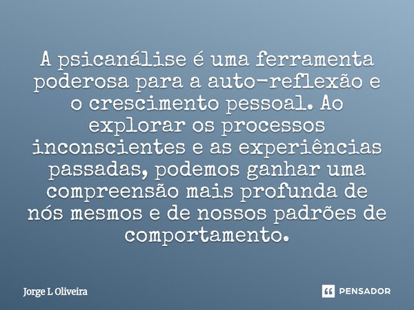 A psicanálise é uma ferramenta poderosa para a auto-reflexão e o crescimento pessoal. Ao explorar os processos inconscientes e as experiências passadas, podemo... Frase de Jorge L Oliveira.