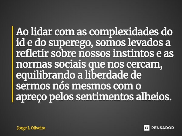 Ao lidar com as complexidades do id e do superego, somos levados a refletir sobre nossos instintos e as normas sociais que nos cercam, equilibrando a liberdade... Frase de Jorge L Oliveira.