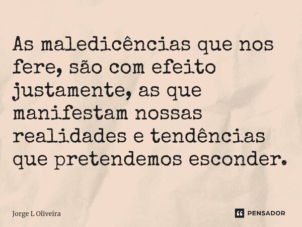⁠As maledicências que nos fere, são com efeito justamente, as que manifestam nossas realidades e tendências que pretendemos esconder.... Frase de Jorge L Oliveira.