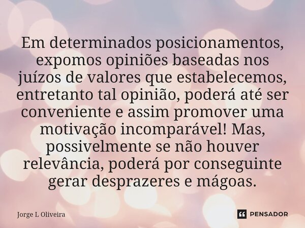 ⁠Em determinados posicionamentos, expomos opiniões baseadas nos juízos de valores que estabelecemos, entretanto tal opinião, poderá até ser conveniente e assim ... Frase de Jorge L Oliveira.