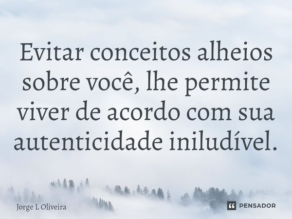 ⁠Evitar conceitos alheios sobre você, lhe permite viver de acordo com sua autenticidade iniludível.... Frase de Jorge L Oliveira.