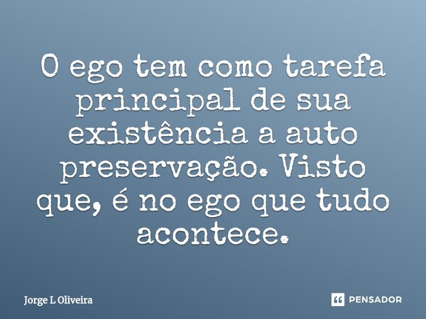 ⁠O ego tem como tarefa principal de sua existência a auto preservação. Visto que, é no ego que tudo acontece.... Frase de Jorge L Oliveira.