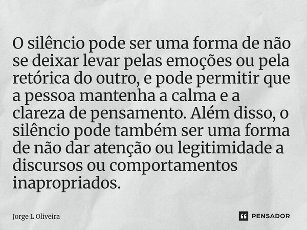 O silêncio pode ser uma forma de não se deixar levar pelas emoções ou pela retórica do outro, e pode permitir que a pessoa mantenha a calma e a clareza de pens... Frase de Jorge L Oliveira.