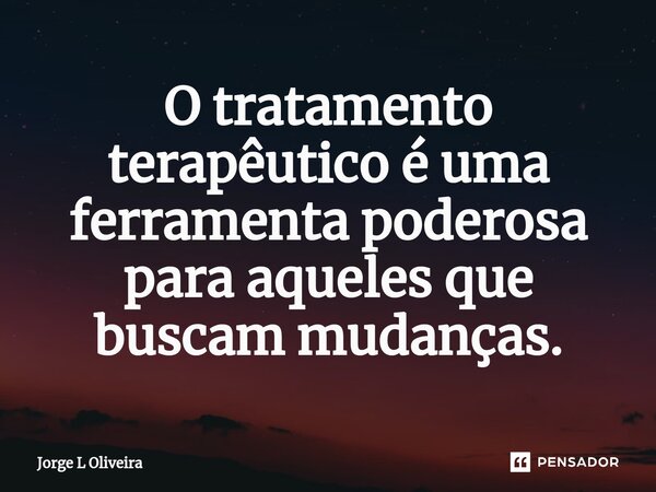 ⁠O tratamento terapêutico é uma ferramenta poderosa para aqueles que buscam mudanças.... Frase de Jorge L Oliveira.