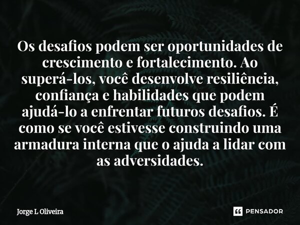 Os desafios podem ser oportunidades de crescimento e fortalecimento. Ao superá-los, você desenvolve resiliência, confiança e habilidades que podem ajudá-lo a e... Frase de Jorge L Oliveira.