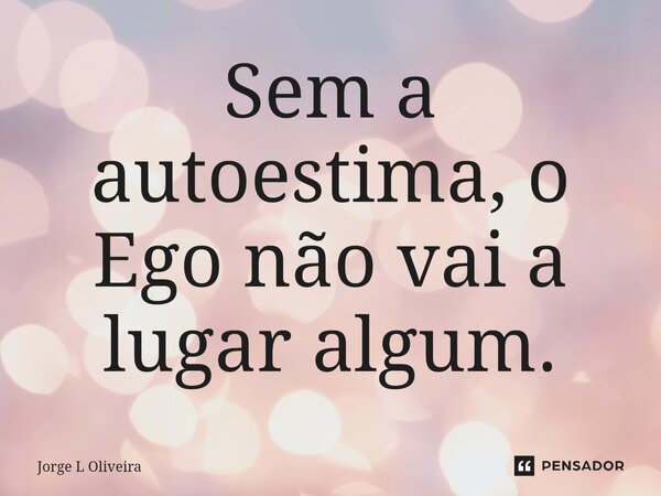 ⁠Sem a autoestima, o Ego não vai a lugar algum.... Frase de Jorge L Oliveira.