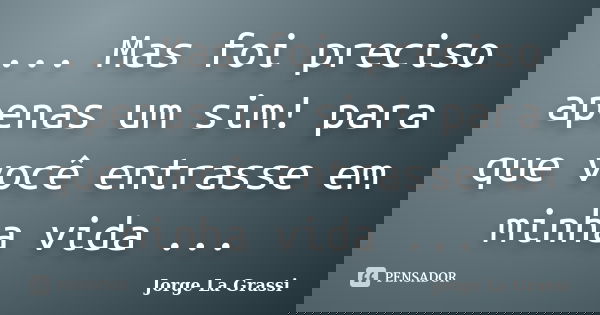 ... Mas foi preciso apenas um sim! para que você entrasse em minha vida ...... Frase de Jorge La Grassi.