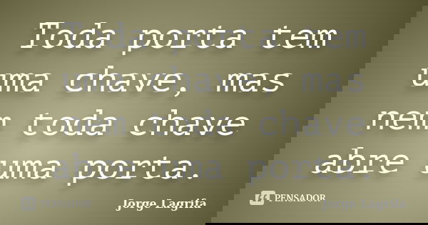 Toda porta tem uma chave, mas nem toda chave abre uma porta.... Frase de Jorge Lagrifa.